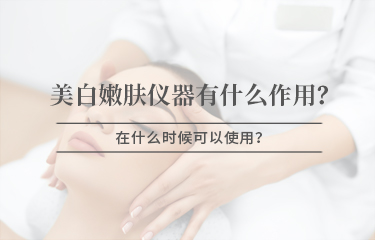 美白嫩膚儀器有什么作用，在什么時(shí)候可以使用 ？