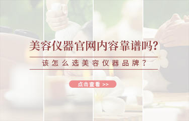 美容儀器官網內容靠譜嗎？該怎么選美容儀器品牌？