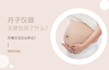 月子儀器主要包括了什么？儀器的質(zhì)量應(yīng)當(dāng)怎么斷定？