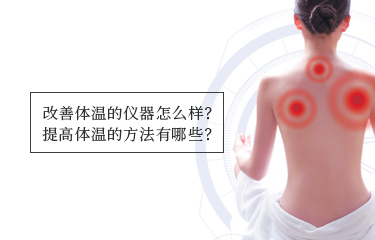 提高體溫的儀器怎么樣？提高體溫的方法有哪些？