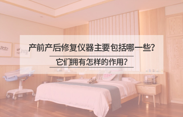 產前產后修復儀器主要包括哪一些？它們擁有怎樣的作用？