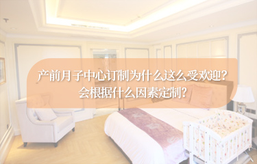 產前月子中心訂制為什么這么受歡迎？會根據什么因素定制？