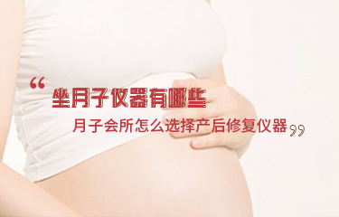 坐月子儀器有哪些？月子會所怎么選擇產(chǎn)后修復(fù)儀器？