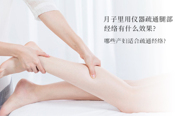 月子里用儀器疏通腿部經絡有什么效果？哪些產婦適合疏通經絡？