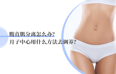 腹直肌分離怎么辦？月子中心用什么方法去調(diào)養(yǎng)？